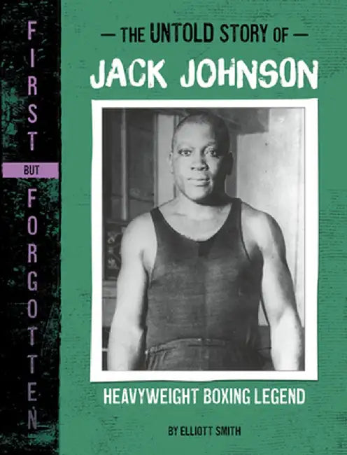 The Untold Story of Jack Johnson: Heavyweight Boxing Legend by Elliott Smith