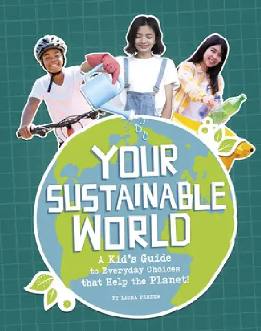 Your Sustainable World: A Kid's Guide to Everyday Choices That Help the Planet! by Laura Perdew