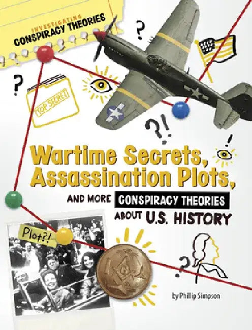 Wartime Secrets, Assassination Plots, and More Conspiracy Theories about U.S. History by Phillip W. Simpson