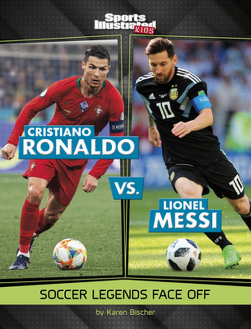 Cristiano Ronaldo vs. Lionel Messi: Soccer Legends Face Off by Karen Bischer