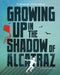 Growing Up in the Shadow of Alcatraz: Childhood on a Prison Island by Emma Bland Smith