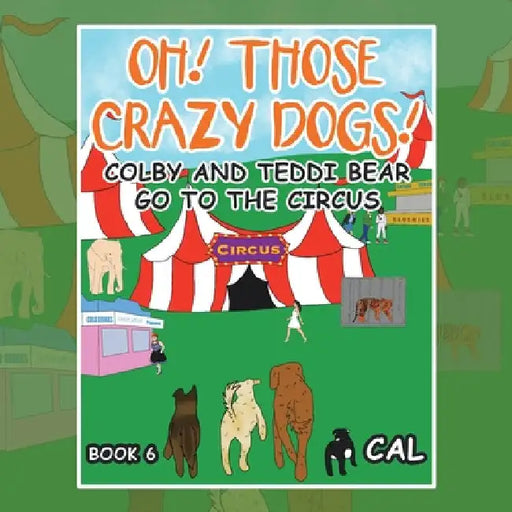 Oh! Those Crazy Dogs !: Colby and Teddi Bear Go to the Circus by Cal