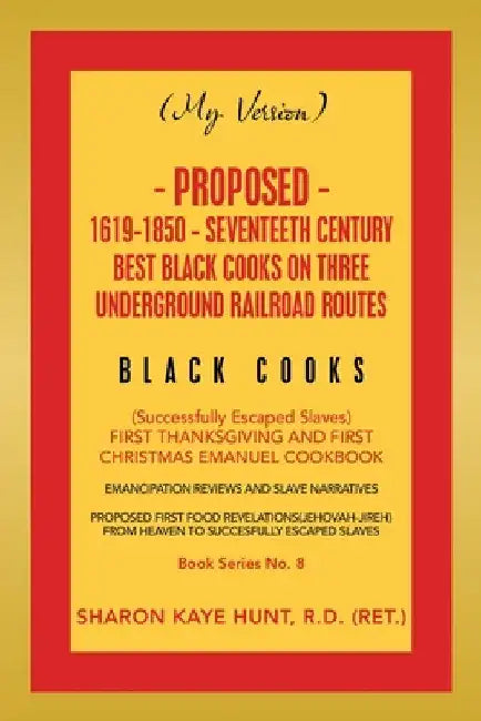 (My Version) Proposed- 1619-1850 - Seventeeth Century Best Black Cooks on Three Underground Railroad Routes: (Successfully Escaped Slaves) First Thank by Sharon Kaye Hunt R. D.