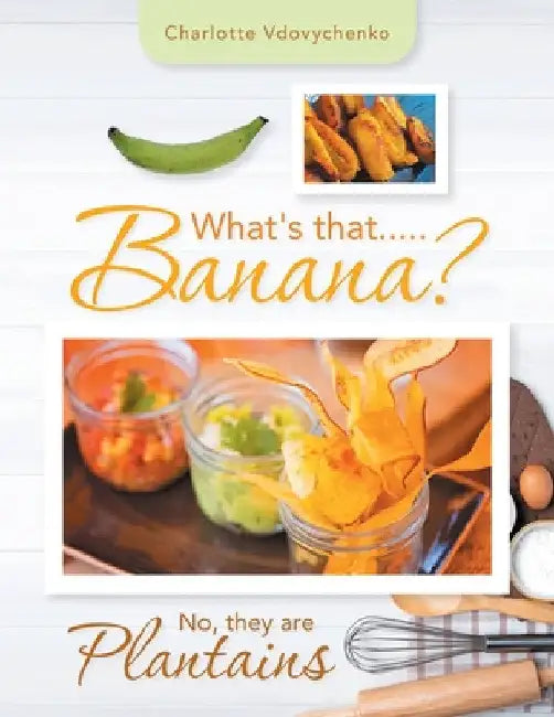 What's That.....Banana?: No, They Are Plantains by Charlotte Vdovychenko