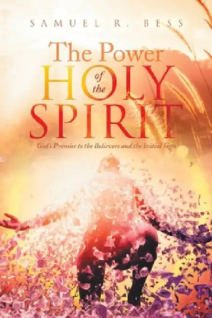 The Power of the Holy Spirit: God's Promise to the Believers and the Initial Sign by Samuel R. Bess
