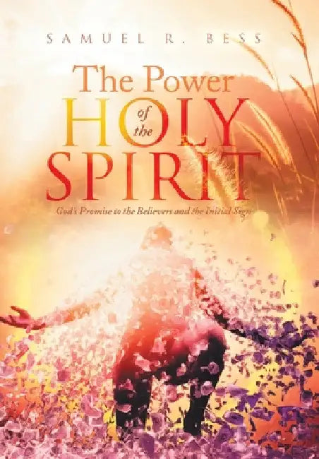 The Power of the Holy Spirit: God's Promise to the Believers and the Initial Sign by Samuel R. Bess