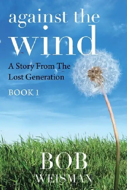 Against the Wind: A Story from the Lost Generation by Bob Weisman