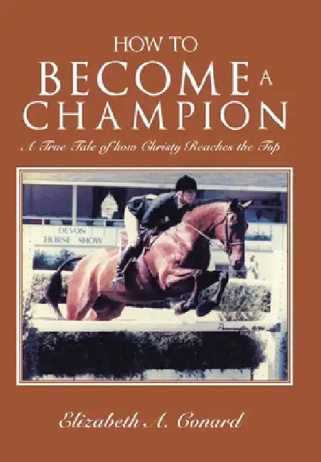 How to Become a Champion: A True Tale of How Christy Reaches the Top by Elizabeth A. Conard