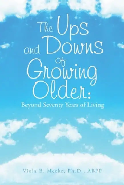 The Ups and Downs of Growing Older: Beyond Seventy Years of Living by Viola B. Mecke Abpp