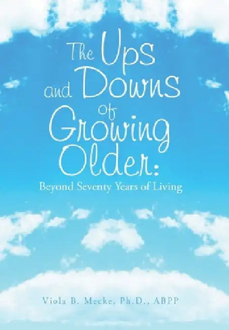 The Ups and Downs of Growing Older: Beyond Seventy Years of Living by Viola B. Mecke Abpp