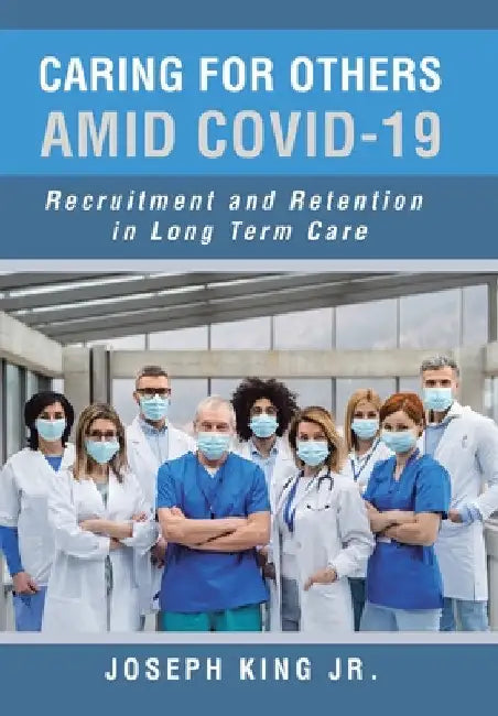 Caring for Others Amid Covid-19: Recruitment and Retention in Long Term Care by Jr. King Joseph