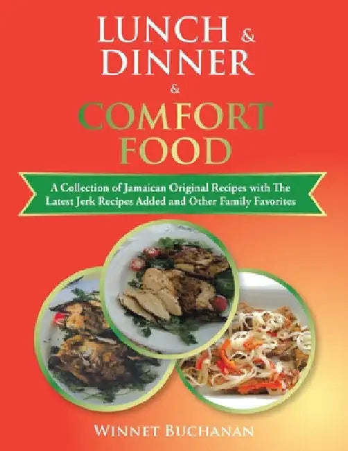 Lunch & Dinner & Comfort Food: A Collection of Jamaican Original Recipes with the Latest Jerk Recipes Added and Other Family Favorites by Winnet Buchanan
