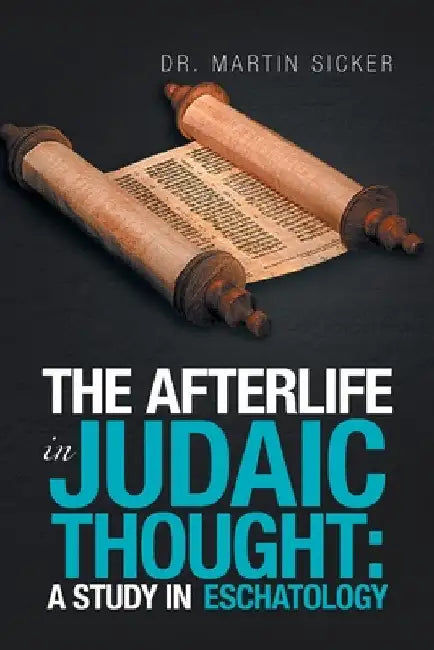 The Afterlife in Judaic Thought: a Study in Eschatology by Martin Sicker