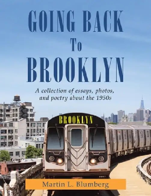Going Back to Brooklyn: A Collection of Essays, Photos and Poetry in the Mid-Nineteen Hundreds by Martin L. Blumberg