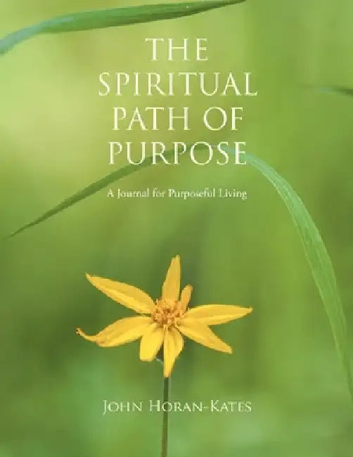 The Spiritual Path of Purpose: A Journal for Purposeful Living by John Horan-Kates