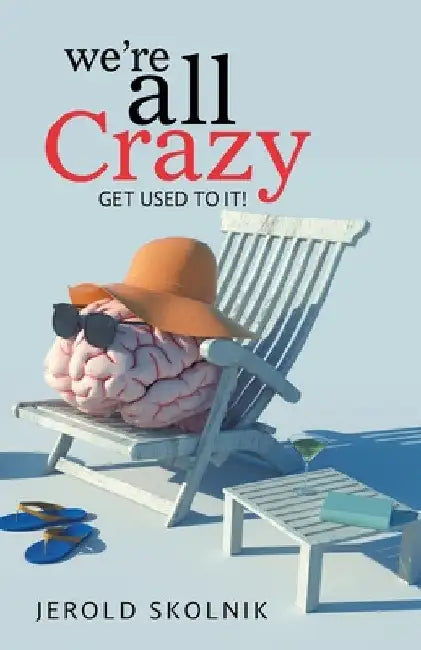 We're All Crazy: Get Used to It! by Jerold Skolnik