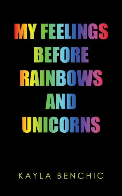 My Feelings Before Rainbows and Unicorns by Kayla Benchic