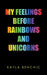 My Feelings Before Rainbows and Unicorns by Kayla Benchic
