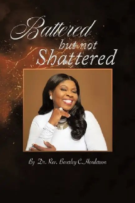 Battered but Not Shattered by Rev Beverley C. Henderson