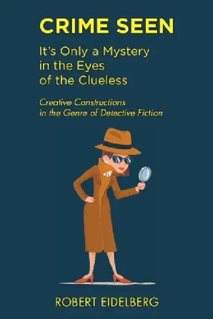 Crime Seen: It's Only a Mystery in the Eyes of the Clueless by Robert Eidelberg