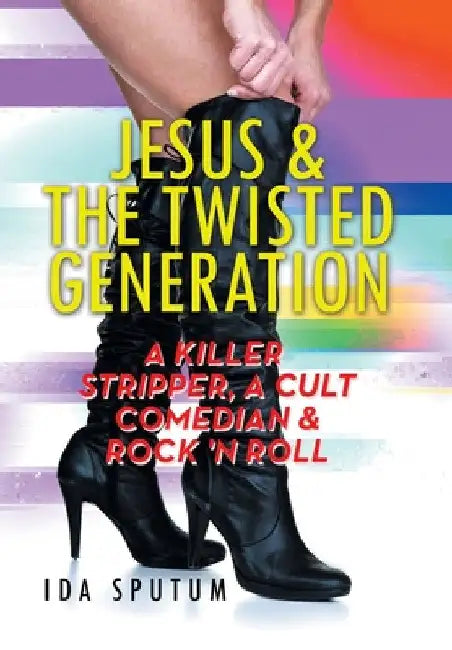 Jesus & the Twisted Generation: A Killer Stripper, a Cult Comedian & Rock'n'roll by Ida Sputum
