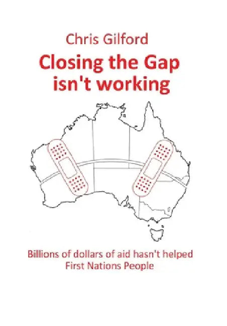 Closing the Gap Isn't Working: Billions of Dollars of Aid Hasn't Helped First Nations People by Chris Gilford