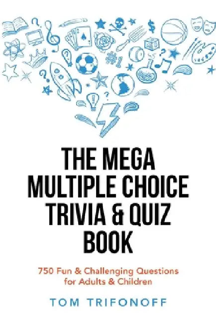 The Mega Multiple Choice Trivia & Quiz Book: 750 Fun & Challenging Questions for Adults & Children by Tom Trifonoff