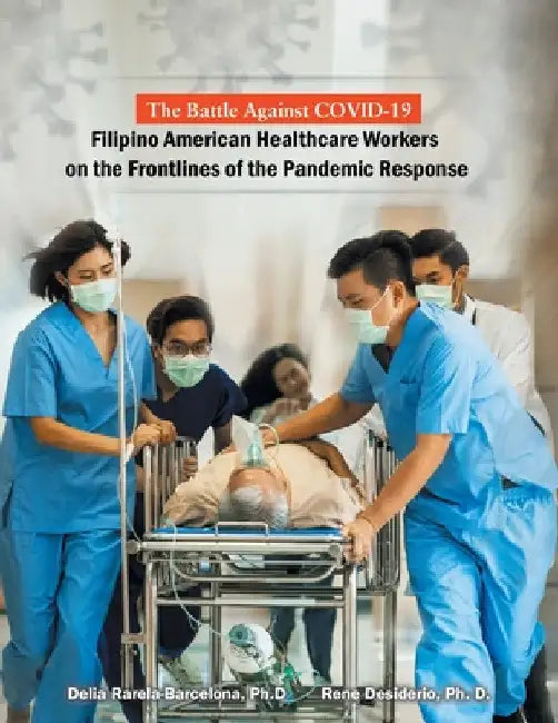 The Battle Against Covid-19 Filipino American Healthcare Workers on the Frontlines of the Pandemic Response by Delia Rarela-Barcelona