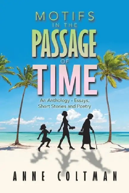 Motifs in the Passage of Time: An Anthology - Essays, Short Stories and Poetry by Anne Coltman