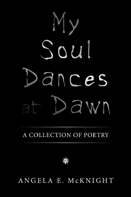My Soul Dances at Dawn: A Collection of Poetry by Angela E. McKnight