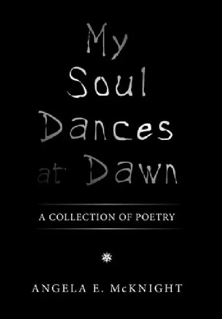 My Soul Dances at Dawn: A Collection of Poetry by Angela E. McKnight