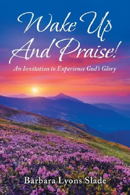 Wake up and Praise!: An Invitation to Experience God's Glory by Barbara Lyons Slade