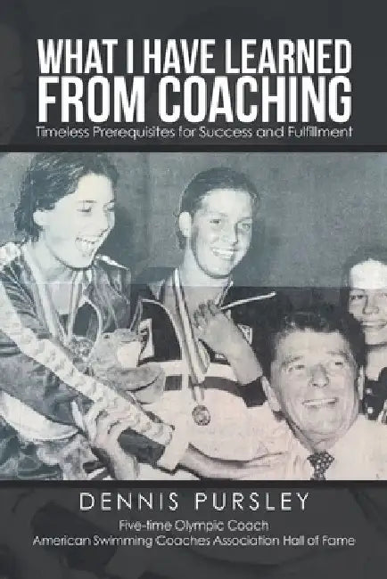What I Have Learned from Coaching: Timeless Prerequisites for Success and Fulfillment by Dennis Pursley