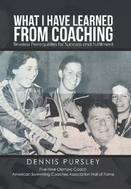 What I Have Learned from Coaching: Timeless Prerequisites for Success and Fulfillment by Dennis Pursley