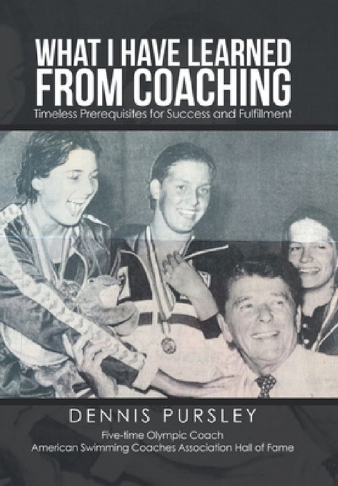 What I Have Learned from Coaching: Timeless Prerequisites for Success and Fulfillment by Dennis Pursley