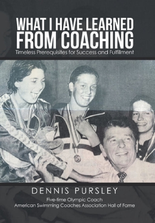 What I Have Learned from Coaching: Timeless Prerequisites for Success and Fulfillment by Dennis Pursley