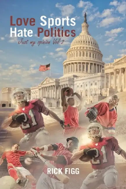 Love Sports Hate Politics: Just My Opinion Vol 2 by Rick Figg