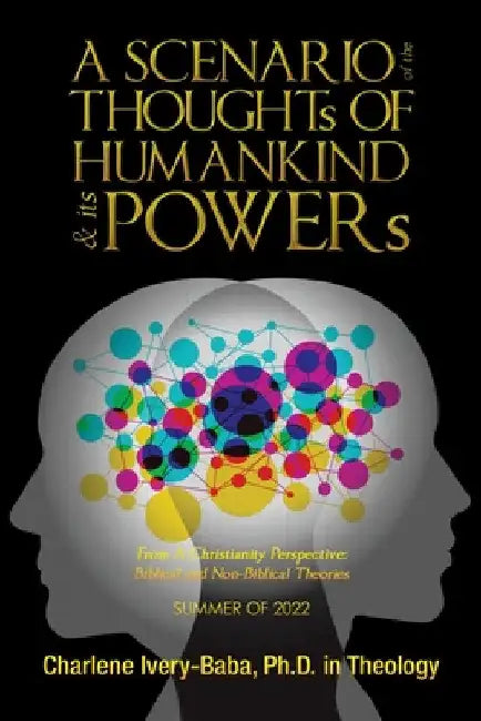 A SCENARIO of the THOUGHTs OF HUMANKIND & its POWERs: From a Christianity Perspective: Biblical and Non-Biblical Theories by Charlene Ivery-Baba in Theology