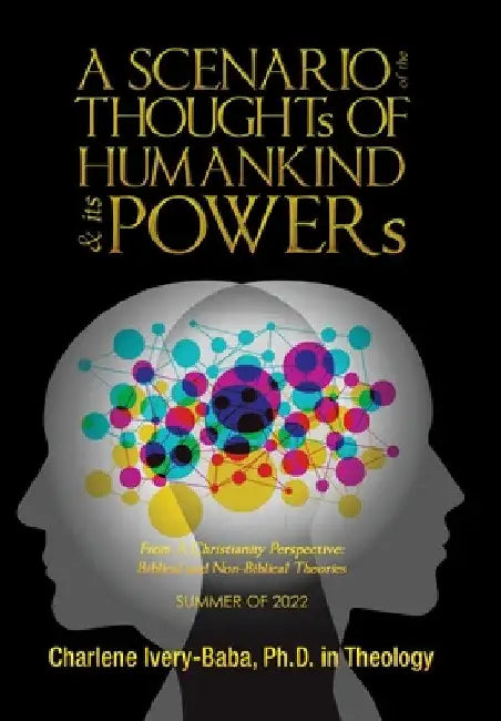 A SCENARIO of the THOUGHTs OF HUMANKIND & its POWERs: From a Christianity Perspective: Biblical and Non-Biblical Theories by Charlene Ivery-Baba in Theology