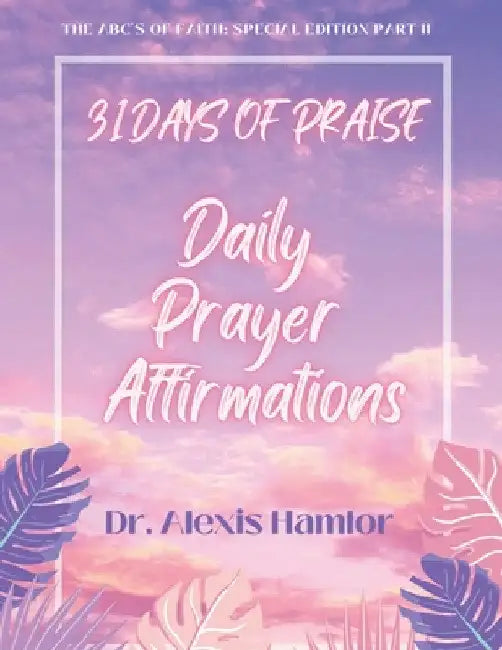 31 Days of Praise Daily Prayer Affirmations: The Abc's of Faith: Special Edition Part II by Alexis Hamlor