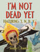 I'm Not Dead Yet: Featuring "I. N. D. Y." by Monica C. Ramirez