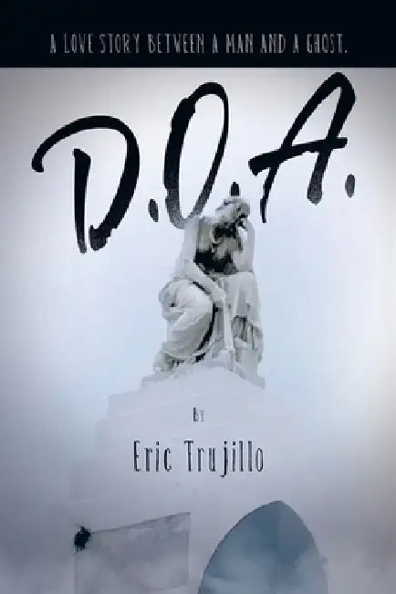 D.O.A.: A Love Story Between a Man and a Ghost. by Eric Trujillo