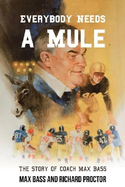 Everybody Needs a Mule: The Story of Coach Max Bass by Max Bass