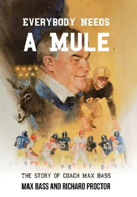 Everybody Needs a Mule: The Story of Coach Max Bass by Max Bass