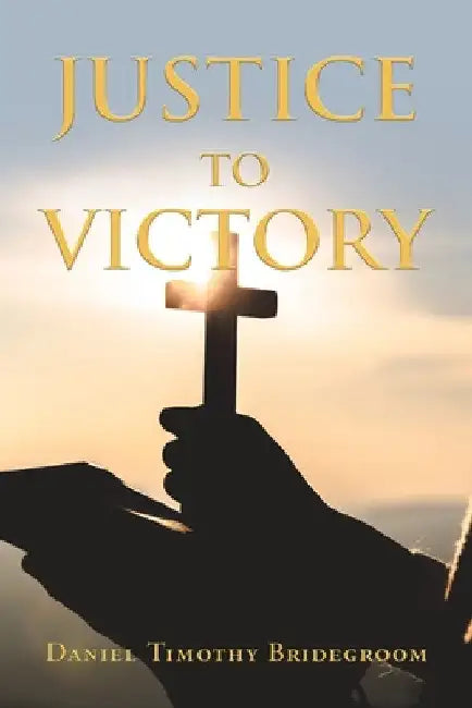 Justice to Victory by Daniel Timothy Bridegroom