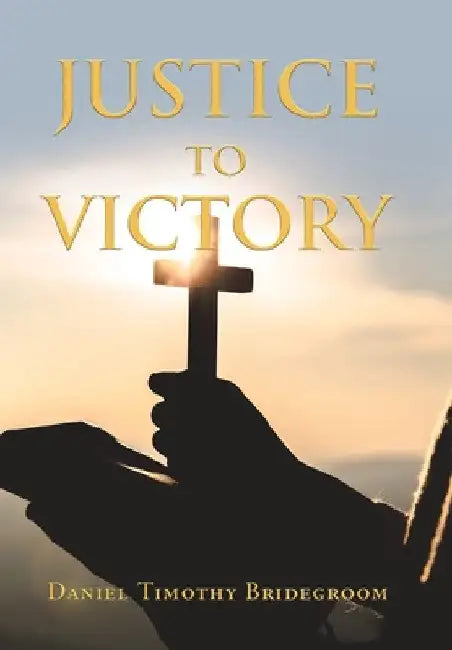 Justice to Victory by Daniel Timothy Bridegroom