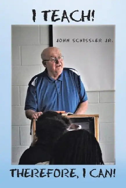 I Teach! Therefore, I Can! by Jr. Schissler John