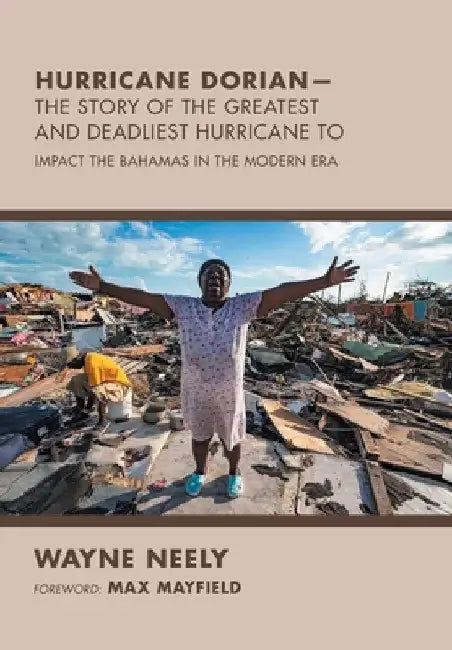 Hurricane Dorian-The Story of the Greatest and Deadliest Hurricane To: Impact the Bahamas in the Modern Era by Wayne Neely