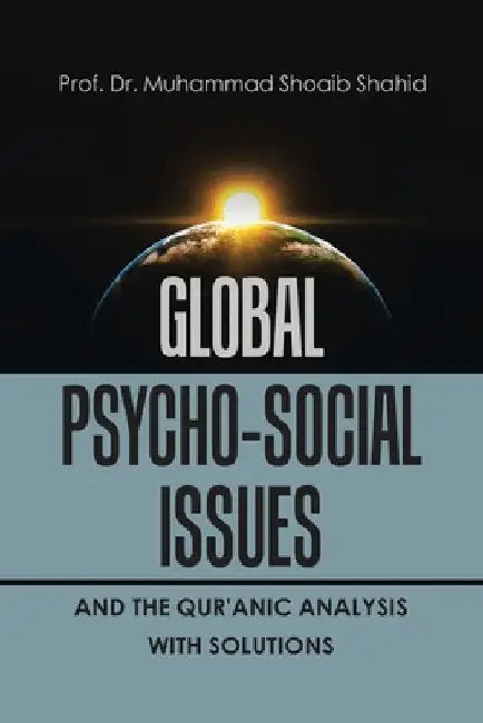Global Psycho-Social Issues and the Qur'anic Analysis with Solutions by Prof Muhammad Shoaib Shahid