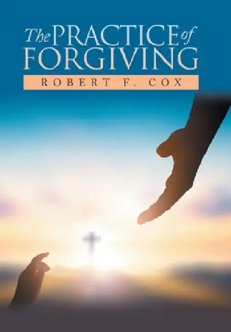 The Practice of Forgiving by Robert F. Cox